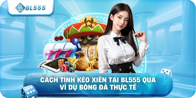 Cách tính kèo xiên tại BL555 qua ví dụ bóng đá thực tế