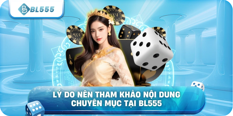 Lý do nên tham khảo nội dung chuyên mục tại BL555