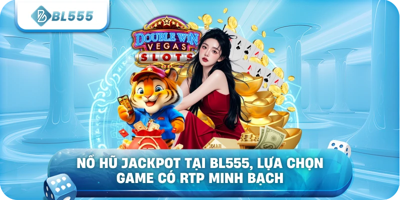 Nổ hũ jackpot tại BL555, lựa chọn game có RTP minh bạch